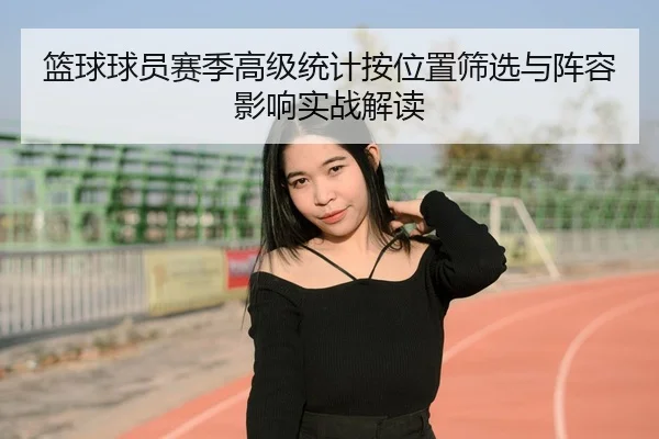 篮球球员赛季高级统计按位置筛选与阵容影响实战解读