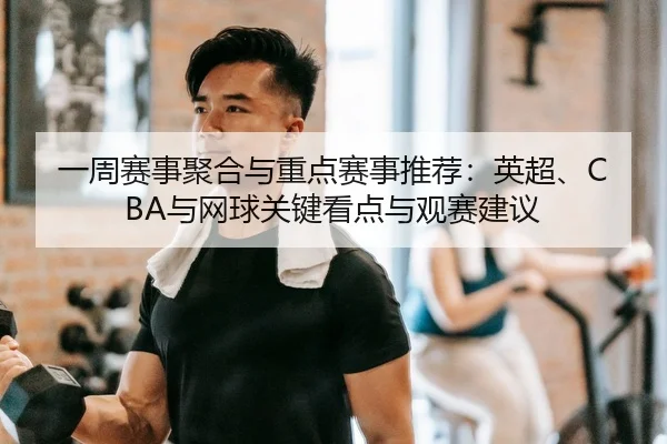 一周赛事聚合与重点赛事推荐：英超、CBA与网球关键看点与观赛建议